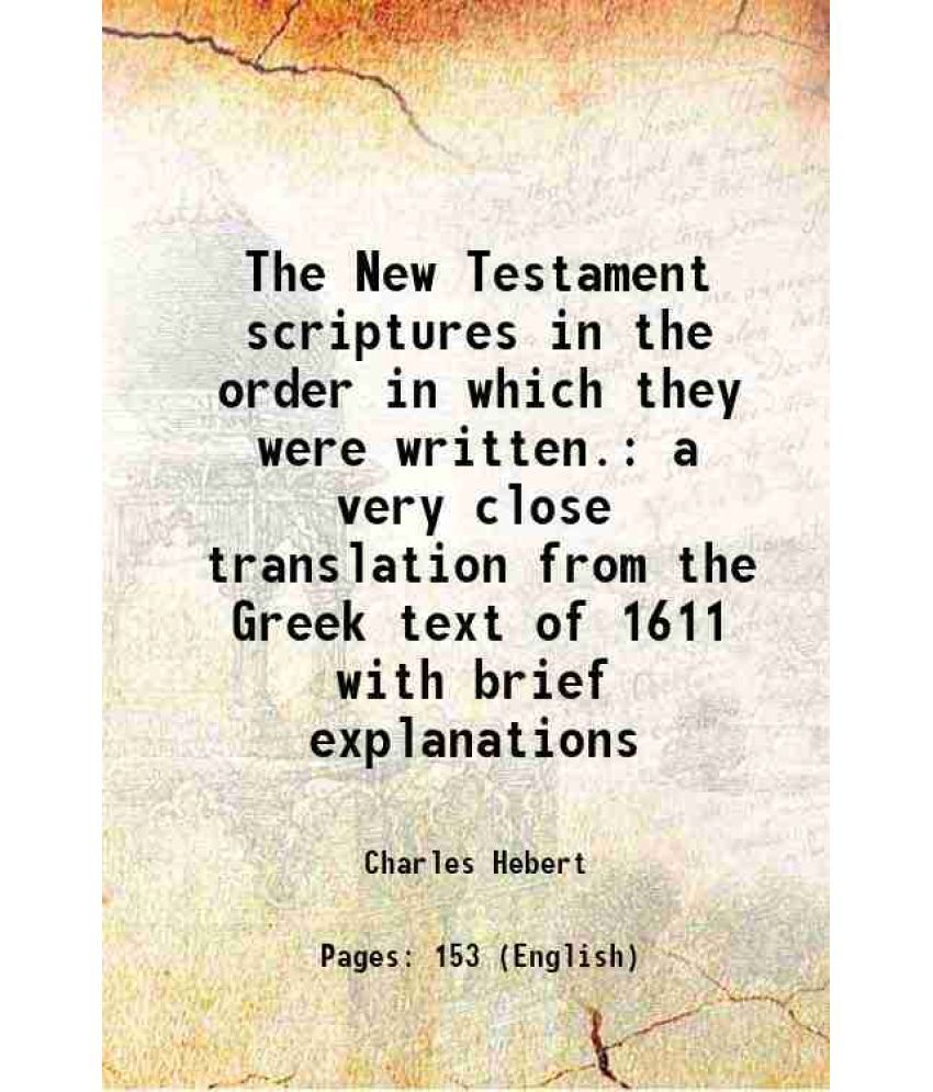     			The New Testament scriptures in the order in which they were written. a very close translation from the Greek text of 1611 with brief expl [Hardcover]