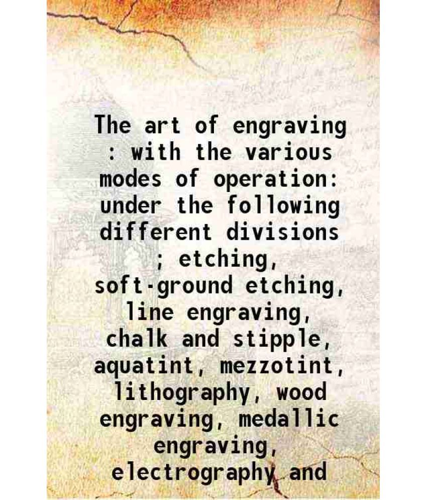     			The art of engraving : with the various modes of operation, under the following different divisions ; etching, soft-ground etching, line e [Hardcover]