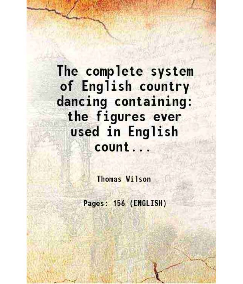     			The complete system of English country dancing containing the figures ever used in English country dancing with a variety of new figures a [Hardcover]