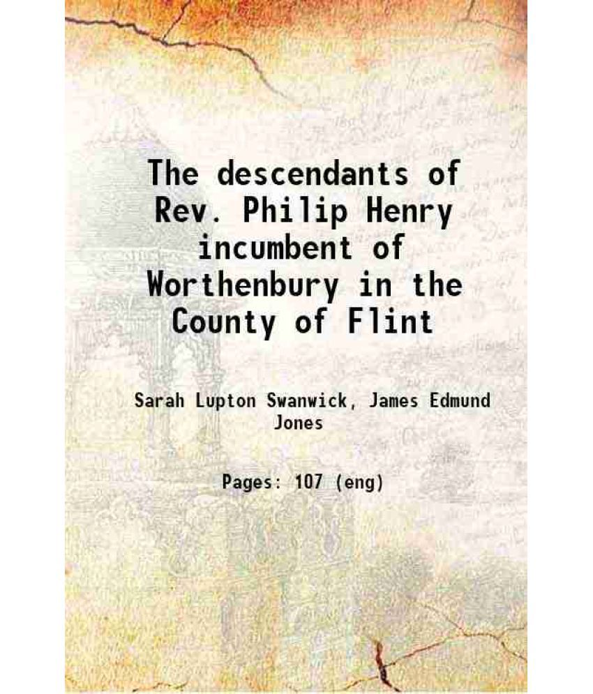     			The descendants of Rev. Philip Henry incumbent of Worthenbury, in the County of Flint, who was ejected therefrom by the Act of Uniformity [Hardcover]