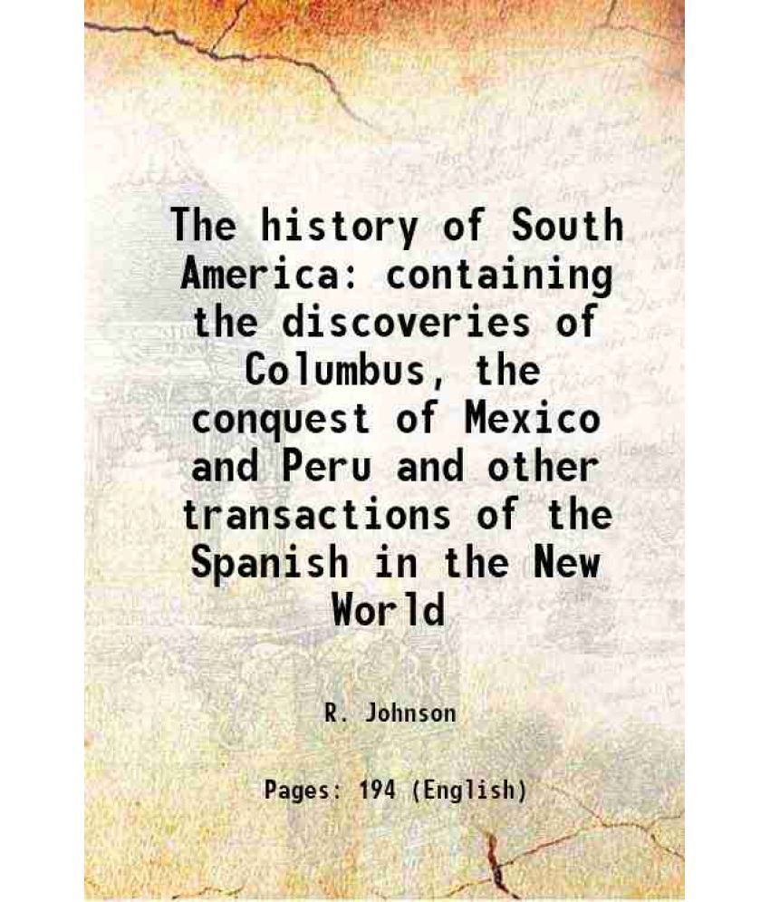     			The history of South America containing the discoveries of Columbus, the conquest of Mexico and Peru and other transactions of the Spanish [Hardcover]