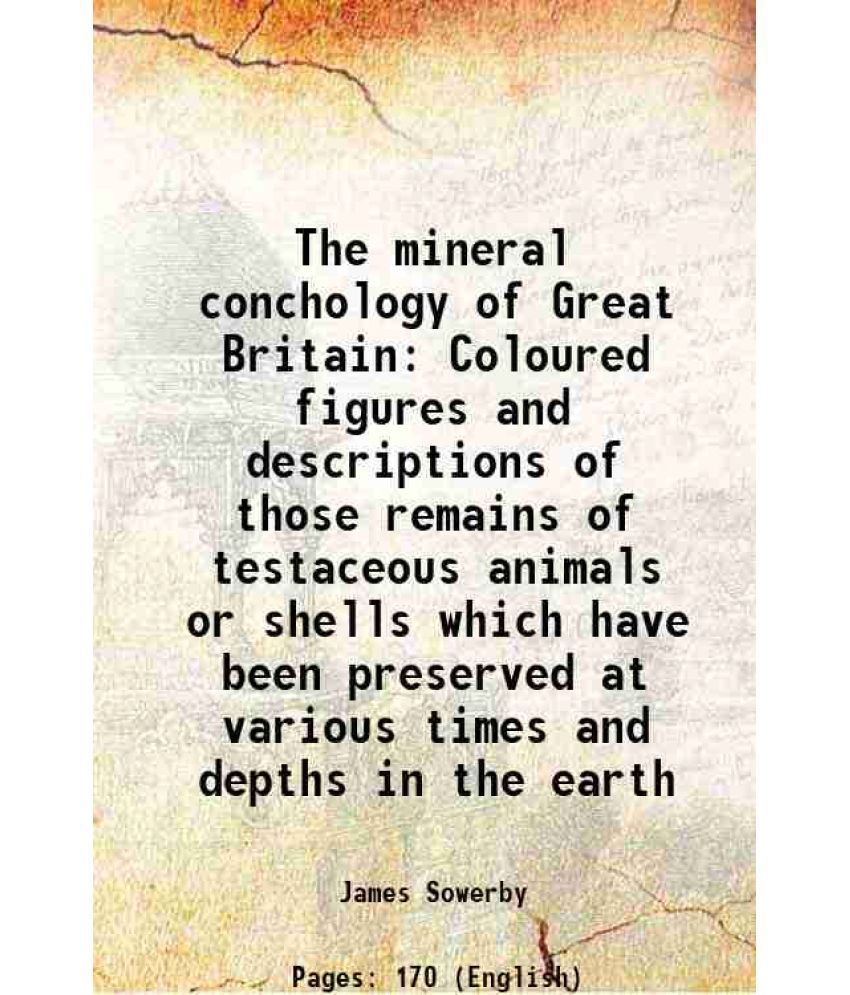     			The mineral conchology of Great Britain Coloured figures and descriptions of those remains of testaceous animals or shells which have been [Hardcover]