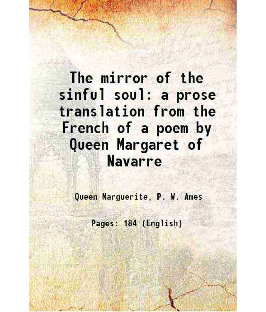     			The mirror of the sinful soul a prose translation from the French of a poem by Queen Margaret of Navarre 1897 [Hardcover]