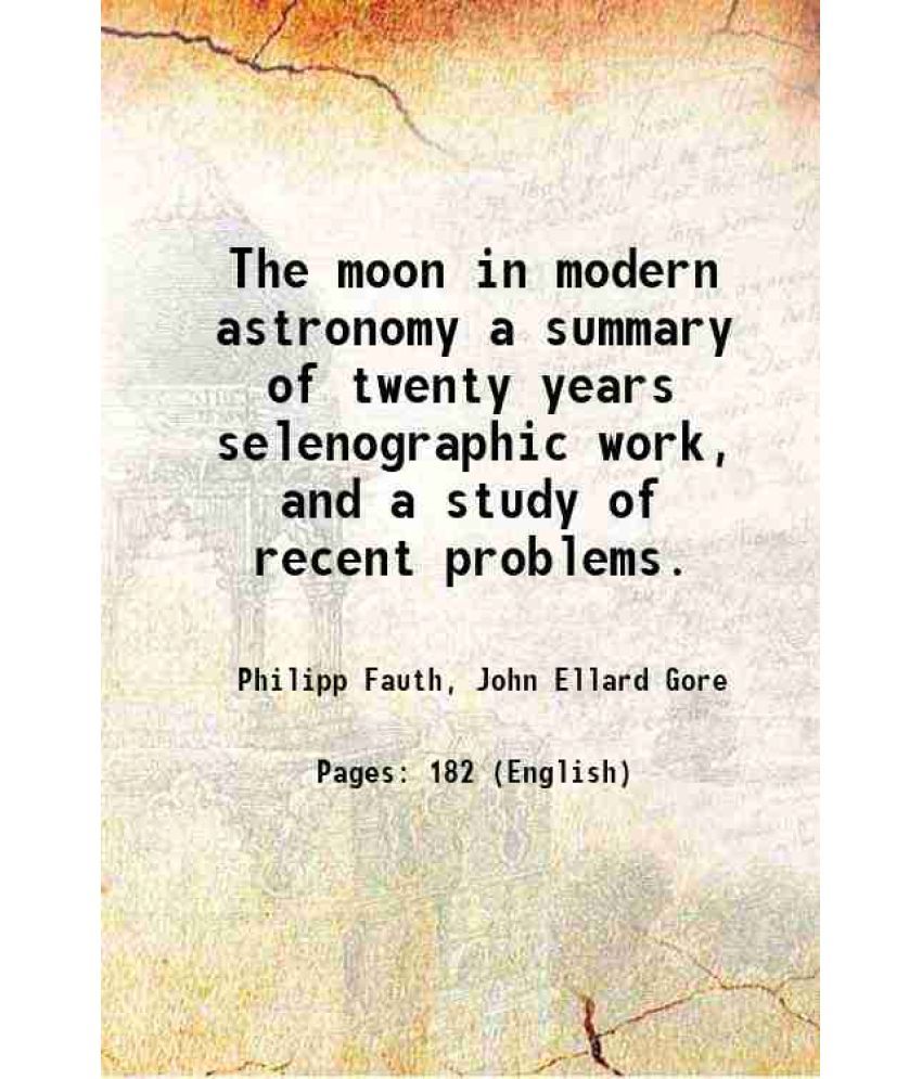     			The moon in modern astronomy a summary of twenty years selenographic work, and a study of recent problems. 1907 [Hardcover]