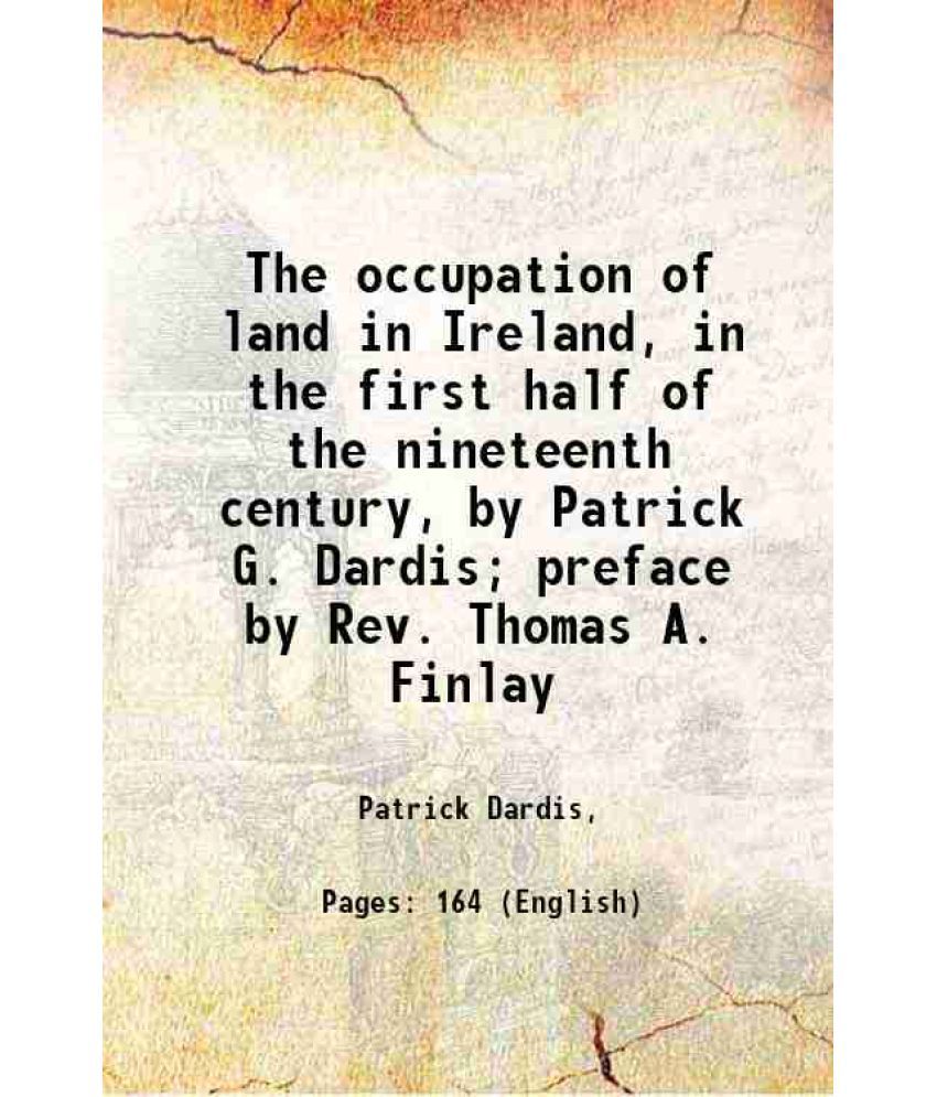     			The occupation of land in Ireland, in the first half of the nineteenth century, by Patrick G. Dardis; preface by Rev. Thomas A. Finlay 192 [Hardcover]