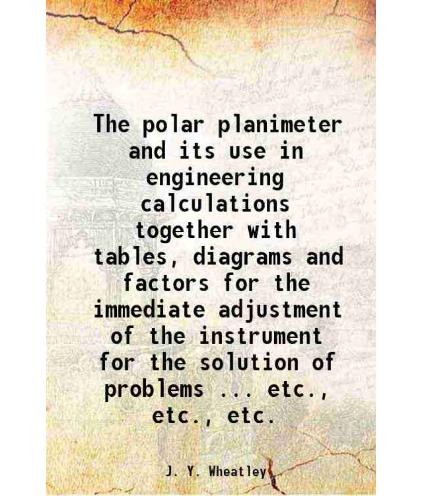     			The polar planimeter and its use in engineering calculations together with tables, diagrams and factors for the immediate adjustment of th [Hardcover]