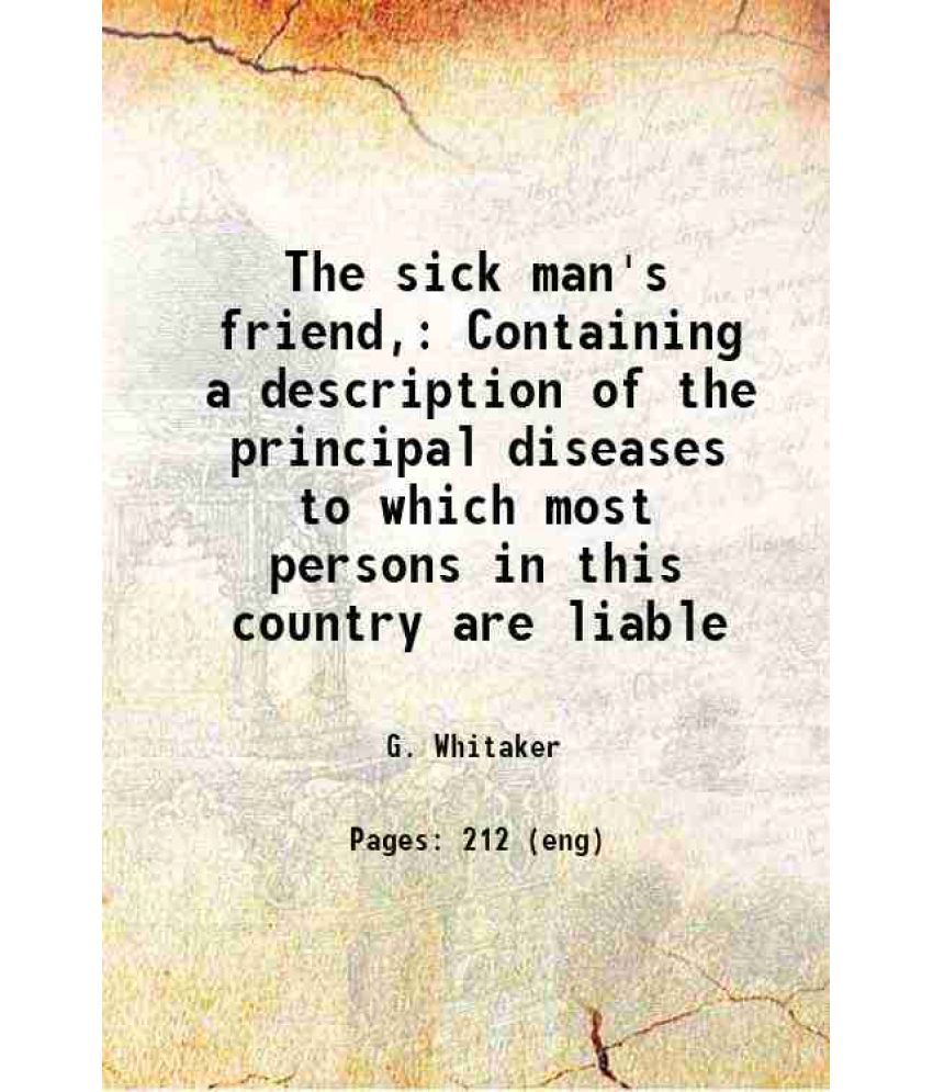     			The sick man's friend, Containing a description of the principal diseases to which most persons in this country are liable 1870 [Hardcover]