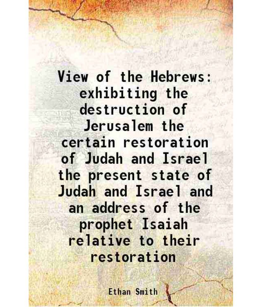     			View of the Hebrews exhibiting the destruction of Jerusalem the certain restoration of Judah and Israel the present state of Judah and Isr [Hardcover]