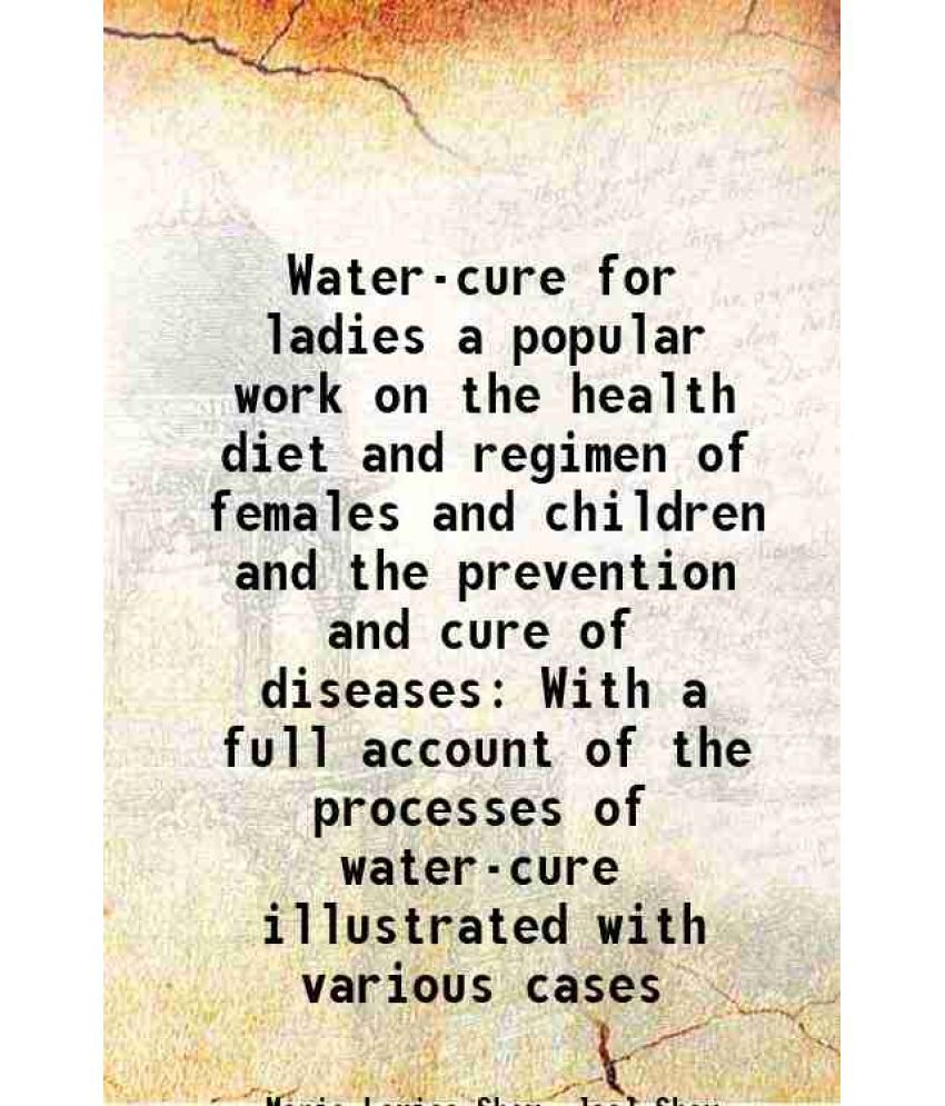     			Water-cure for ladies a popular work on the health diet and regimen of females and children and the prevention and cure of diseases With a [Hardcover]