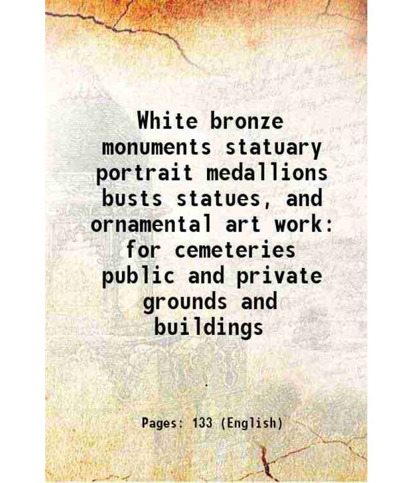     			White bronze monuments statuary portrait medallions busts statues, and ornamental art work for cemeteries public and private grounds and b [Hardcover]