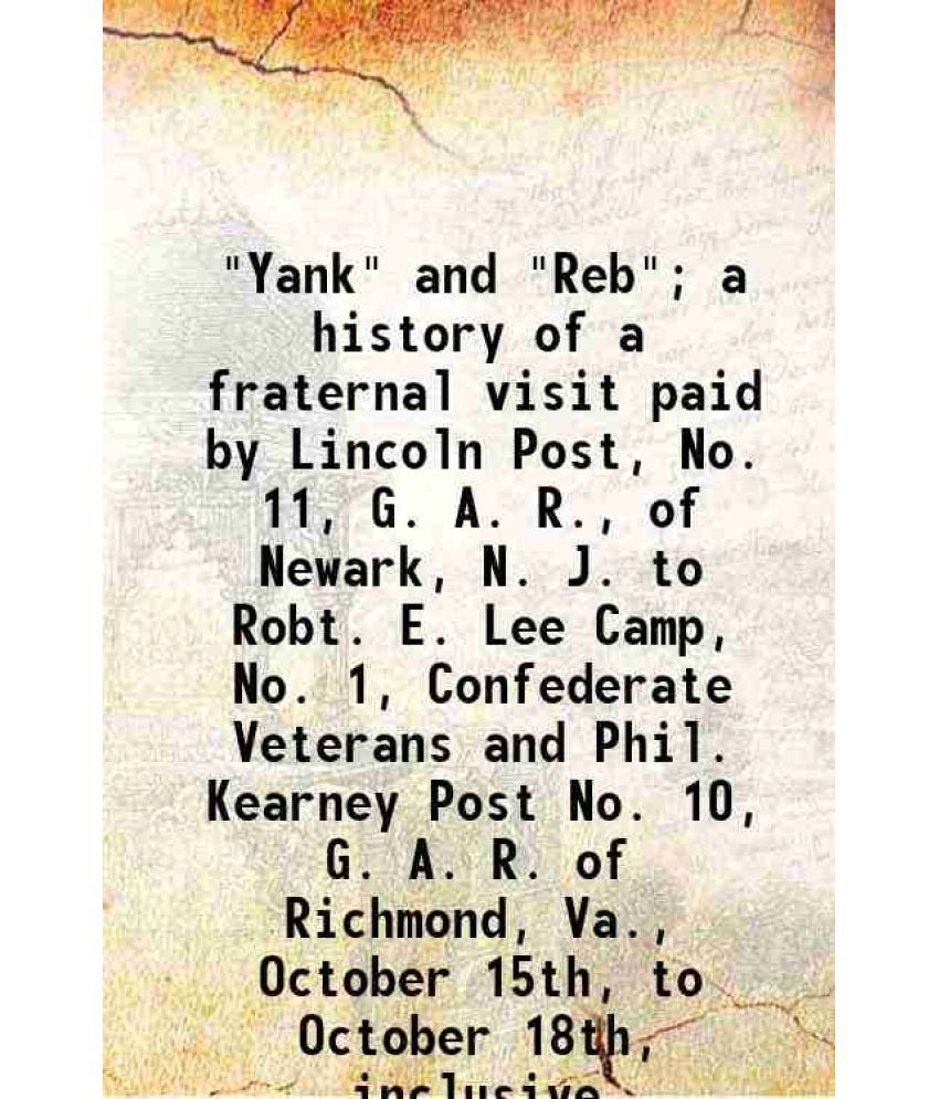     			"Yank" and "Reb"; a history of a fraternal visit paid by Lincoln Post, No. 11, G. A. R., of Newark, N. J. to Robt. E. Lee Camp, No. 1, Con [Hardcover]