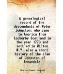 A genealogical record of the descendants of Peter Johnston who came to America from Lockerby Scotland in the year 1773 and settled in Wilton N.Y. also