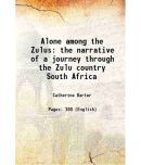 Alone among the Zulus the narrative of a journey through the Zulu country South Africa 1910