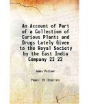 An Account of Part of a Collection of Curious Plants and Drugs Lately Given to the Royal Society by the East India Company Volume 22 1700