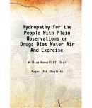 Hydropathy for the People With Plain Observations on Drugs, Diet, Water, Air And Exercise 1850