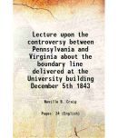 Lecture upon the controversy between Pennsylvania and Virginia about the boundary line delivered at the University building December 5th 1843 1843