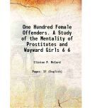 One Hundred Female Offenders. A Study of the Mentality of Prostitutes and Wayward Girls Volume 6 1915