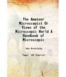 The Amateur Microscopist Or Views of the Microscopic World A Handbook of Microscopic 1871