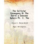 The Cellular Cosmogony Or The Earth a Concave Sphere Volume Part. 1-2 1898