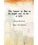 The lawyer or Man as he ought not to be : a tale 1808