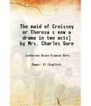 The maid of Croissey or Theresa s vow a drama in two acts] by Mrs. Charles Gore 1880