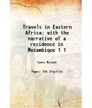 Travels in Eastern Africa; with the narrative of a residence in Mozambique Volume 1 1860