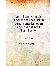 Anglican church architecture with some remarks upon ecclesiastical furniture 1843