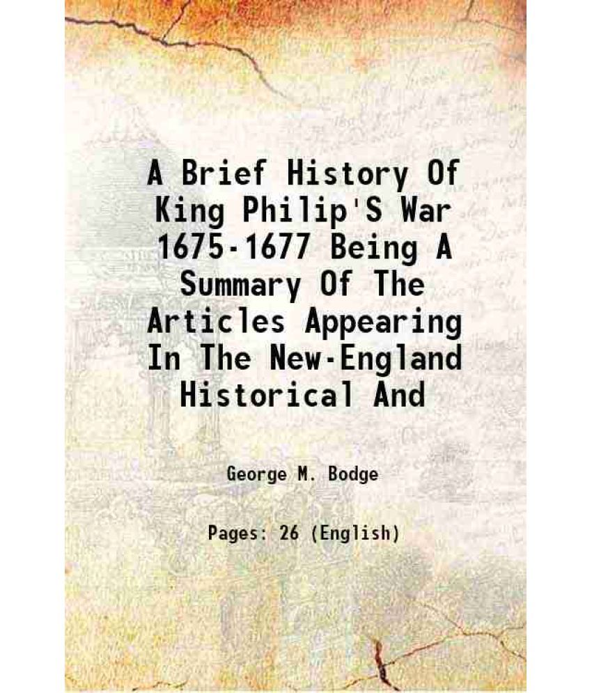     			A Brief History Of King Philip'S War 1675-1677 Being A Summary Of The Articles Appearing In The New-England Historical And 1891