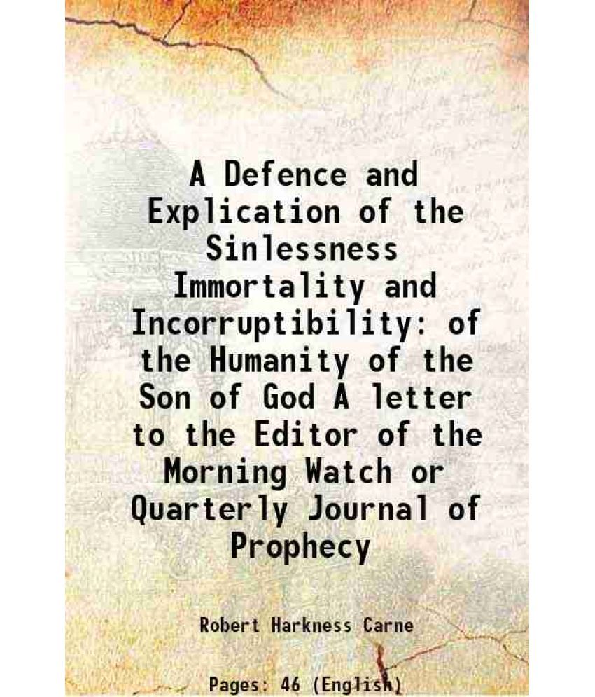     			A Defence and Explication of the Sinlessness Immortality and Incorruptibility of the Humanity of the Son of God A letter to the Editor of the Morning