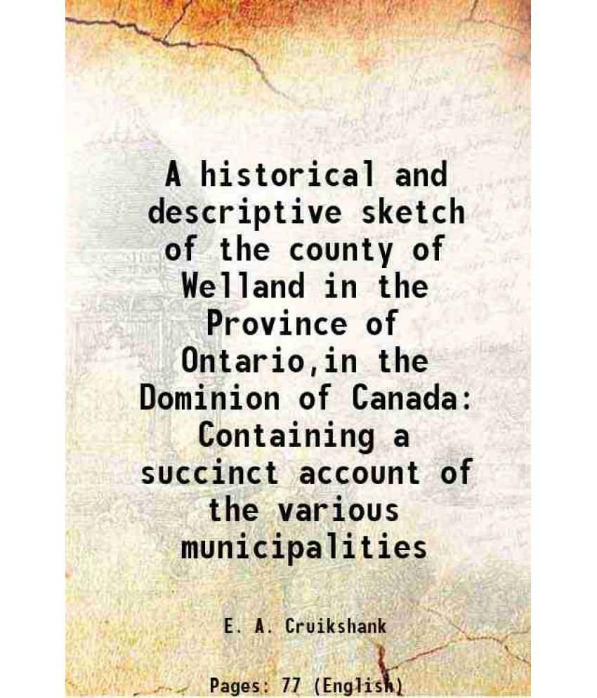     			A historical and descriptive sketch of the county of Welland in the Province of Ontario,in the Dominion of Canada Containing a succinct account of the
