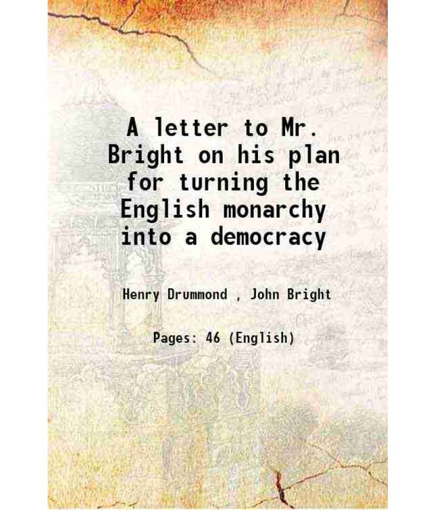     			A letter to Mr. Bright on his plan for turning the English monarchy into a democracy 1858