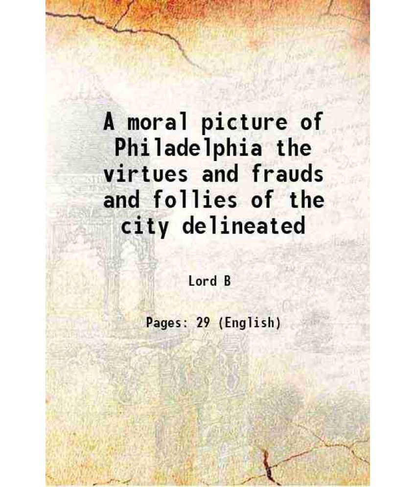     			A moral picture of Philadelphia the virtues and frauds and follies of the city delineated 1845