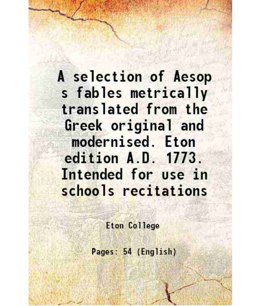     			A selection of Aesop s fables metrically translated from the Greek original and modernised. Eton edition A.D. 1773. Intended for use in schools recita