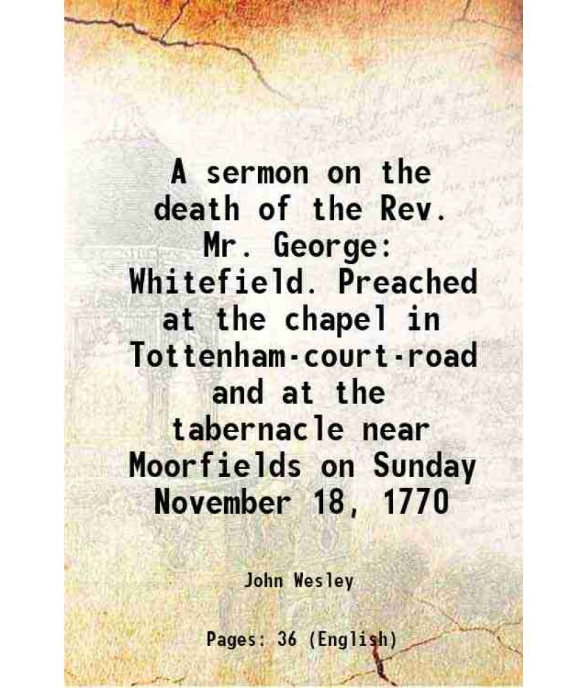     			A sermon on the death of the Rev. Mr. George Whitefield. Preached at the chapel in Tottenham-court-road and at the tabernacle near Moorfields on Sunda