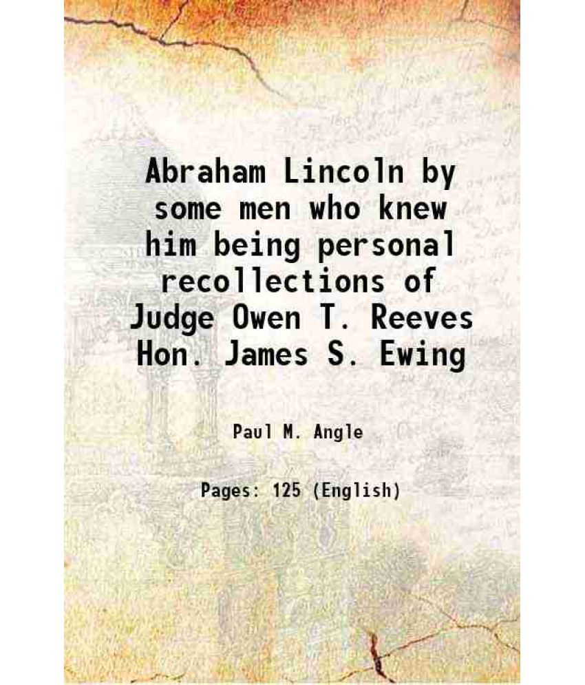     			Abraham Lincoln by some men who knew him being personal recollections of Judge Owen T. Reeves Hon. James S. Ewing 1950