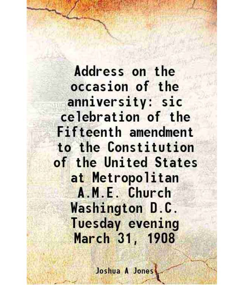     			Address on the occasion of the anniversity sic celebration of the Fifteenth amendment to the Constitution of the United States at Metropolitan A.M.E.