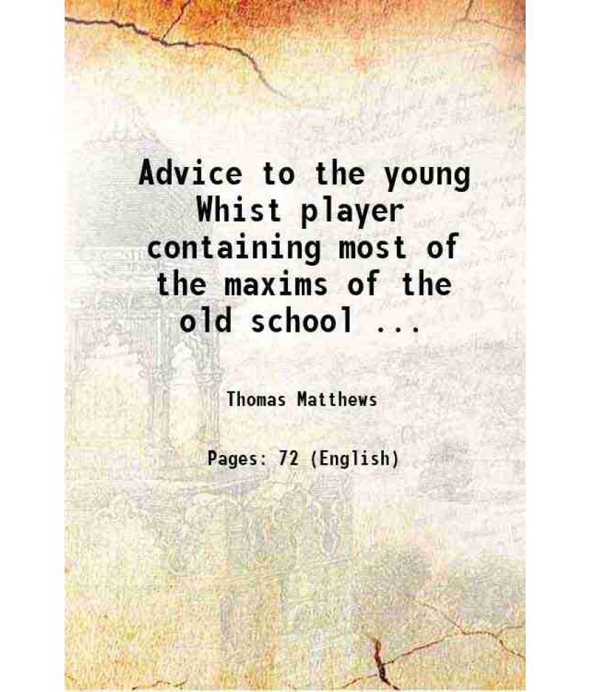     			Advice to the young Whist player containing most of the maxims of the old school ... 1810