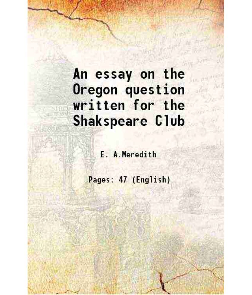     			An essay on the Oregon question written for the Shakspeare Club 1846