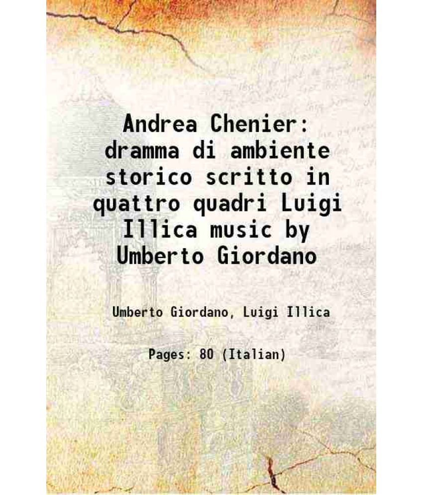     			Andrea Chenier: dramma di ambiente storico scritto in quattro quadri Luigi Illica music by Umberto Giordano 1907