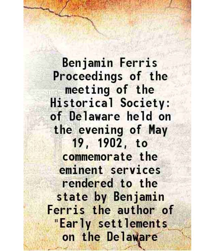     			Benjamin Ferris Proceedings of the meeting of the Historical Society of Delaware held on the evening of May 19, 1902, to commemorate the eminent servi