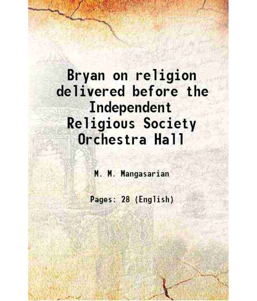     			Bryan on religion delivered before the Independent Religious Society Orchestra Hall 1908