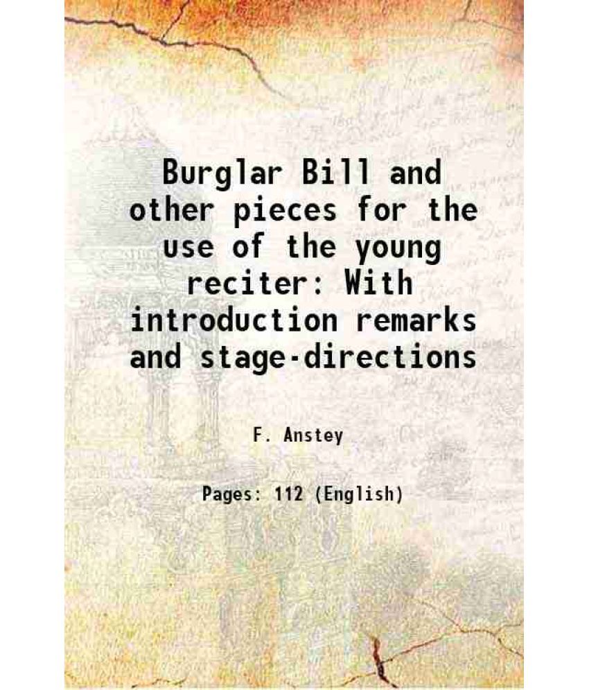     			Burglar Bill and other pieces for the use of the young reciter With introduction remarks and stage-directions 1888