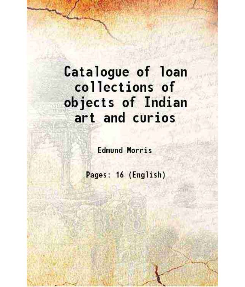     			Catalogue of loan collections of objects of Indian art and curios 1909