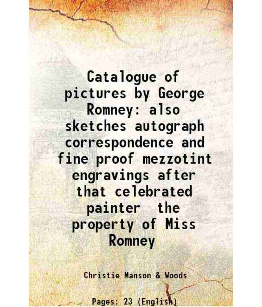     			Catalogue of pictures by George Romney also sketches autograph correspondence and fine proof mezzotint engravings after that celebrated painter the pr