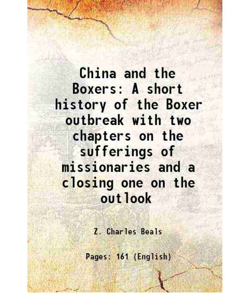     			China and the Boxers A short history on the Boxer outbreak with two chapters on the sufferings of missionaries and a closing one on the outlook 1901