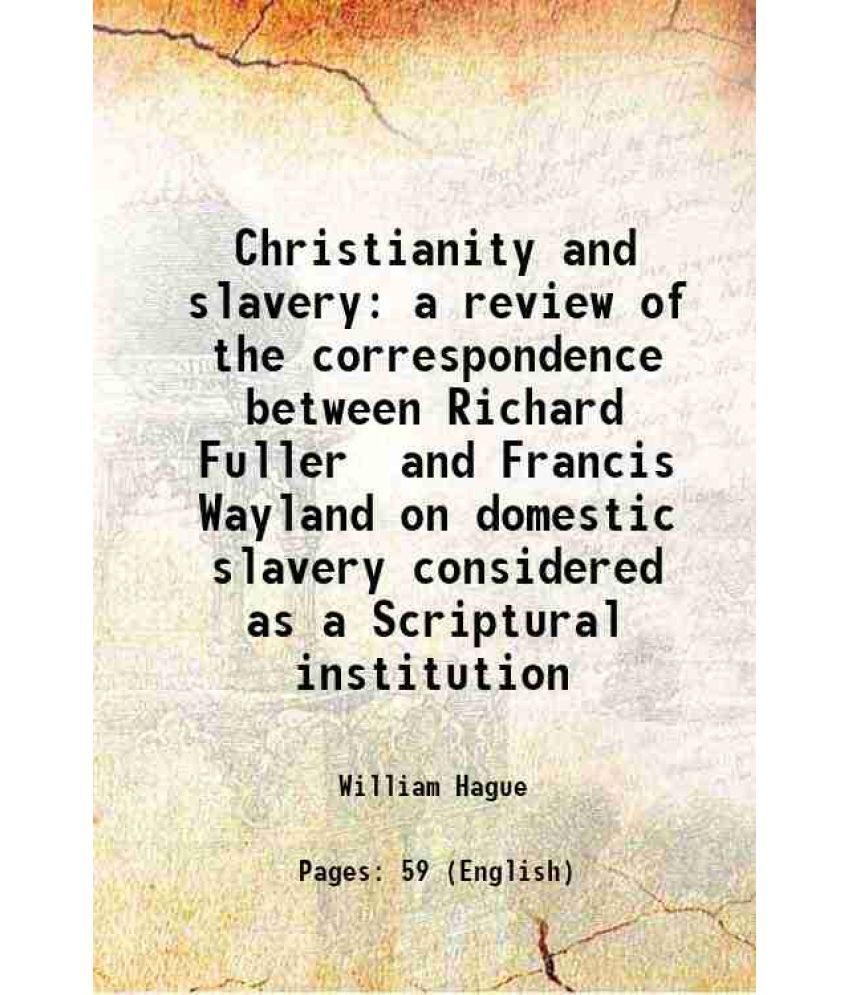     			Christianity and slavery a review of the correspondence between Richard Fuller and Francis Wayland on domestic slavery considered as a Scriptural inst