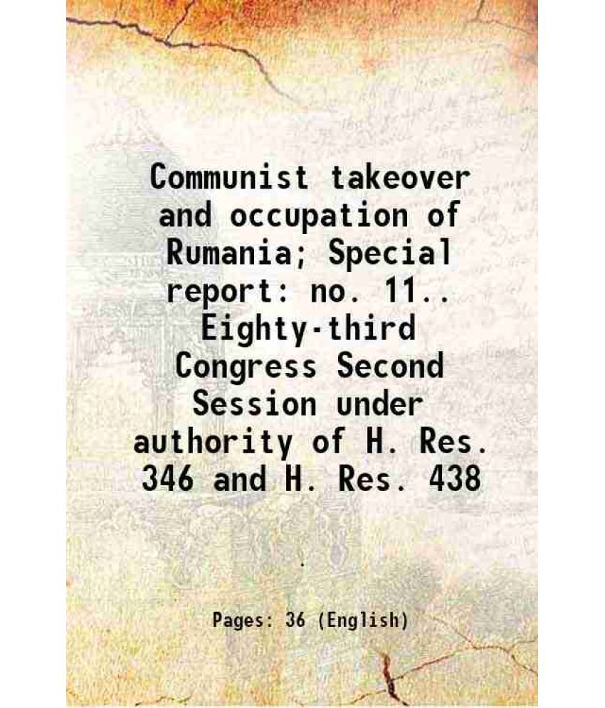     			Communist takeover and occupation of Rumania; Special report no. 11.. Eighty-third Congress Second Session under authority of H. Res. 346 and H. Res.