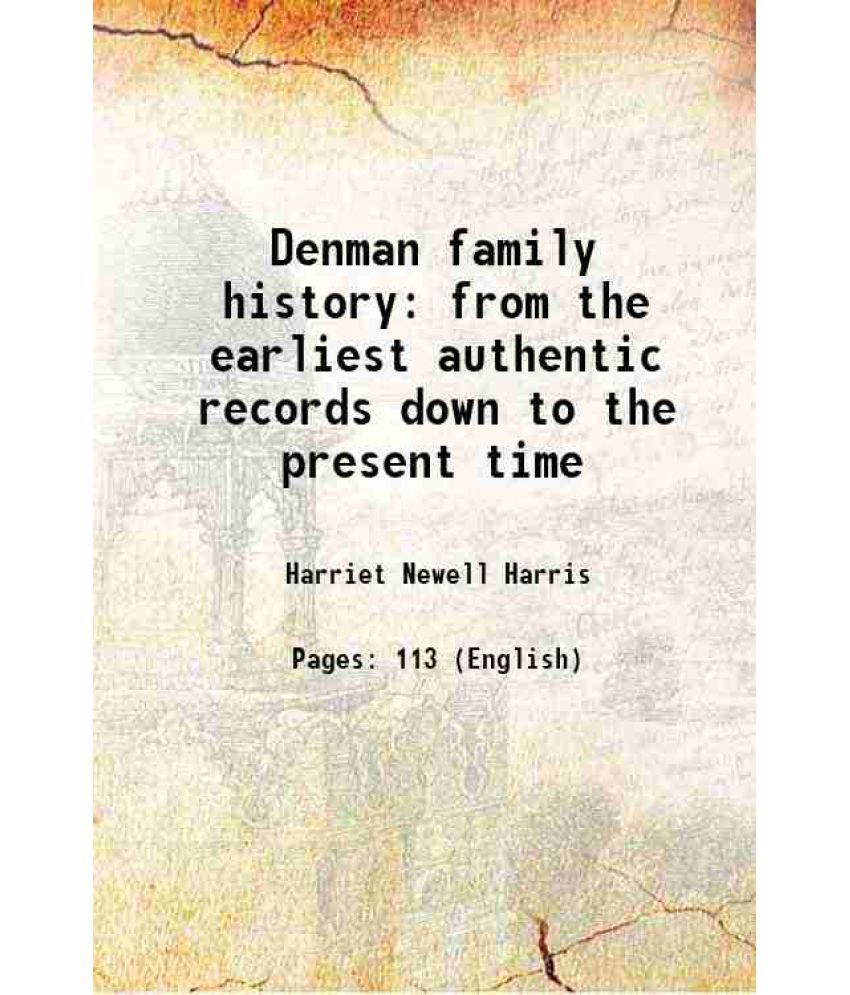     			Denman family history from the earliest authentic records down to the present time 1913