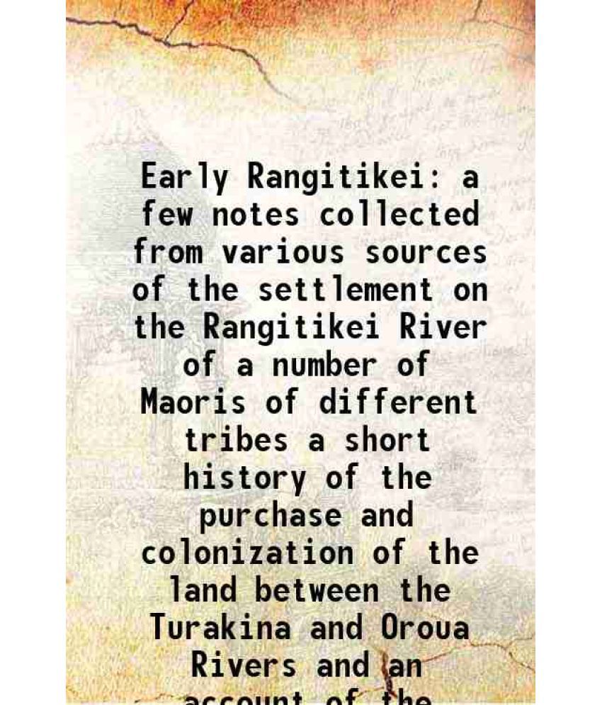     			Early Rangitikei a few notes collected from various sources of the settlement on the Rangitikei River of a number of Maoris of different tribes a shor