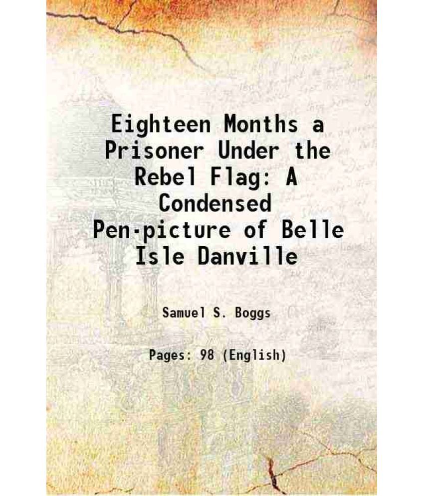     			Eighteen Months a Prisoner Under the Rebel Flag A Condensed Pen-picture of Belle Isle Danville 1889